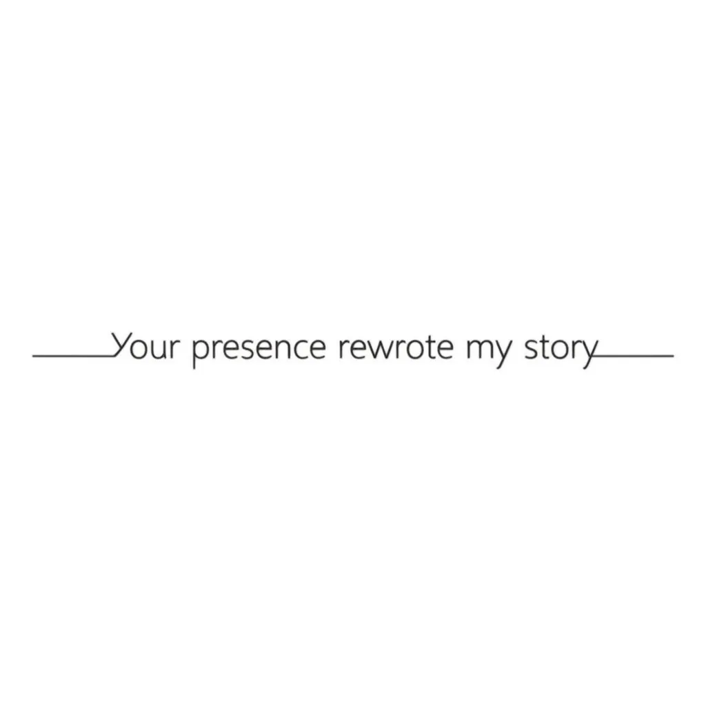 Minimalist 'Your Presence Rewrote My Story' Tattoo Idea